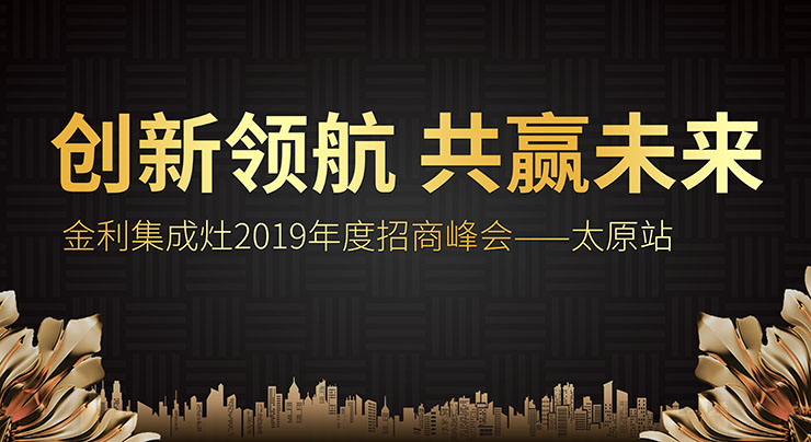 創(chuàng)新領航 共贏未來 金利集成灶2019年度招商峰會——太原站圓滿落幕