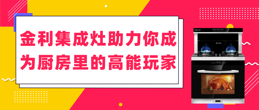 金利集成灶助力你成為廚房里的高能玩家！